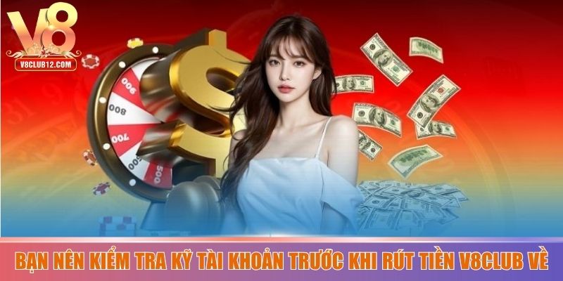 Bạn nên kiểm tra kỹ tài khoản trước khi rút tiền V8club về