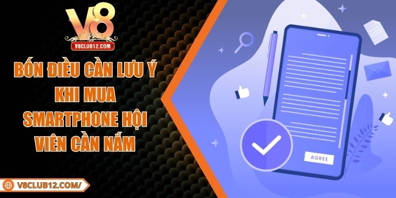 Bốn Điều Cần Lưu Ý Khi Mua Smartphone Hội Viên Cần Nắm