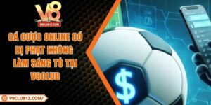 Cá Cược Online Có Bị Phạt Không Làm Sáng Tỏ Tại V8club