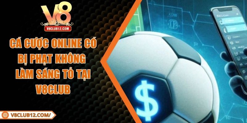 Cá Cược Online Có Bị Phạt Không Làm Sáng Tỏ Tại V8club
