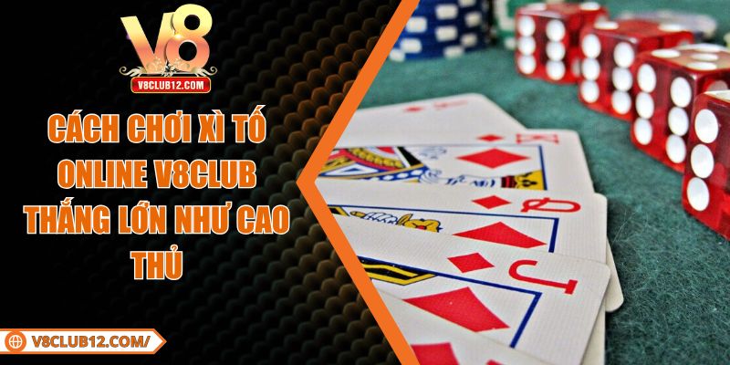 Cách Chơi Xì Tố Online V8club Thắng Lớn Như Cao Thủ
