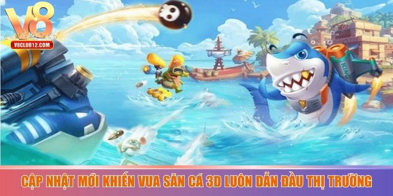 Cập nhật mới khiến Vua săn cá 3D luôn dẫn đầu thị trường