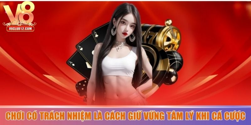 Chơi có trách nhiệm là cách giữ vững tâm lý khi cá cược