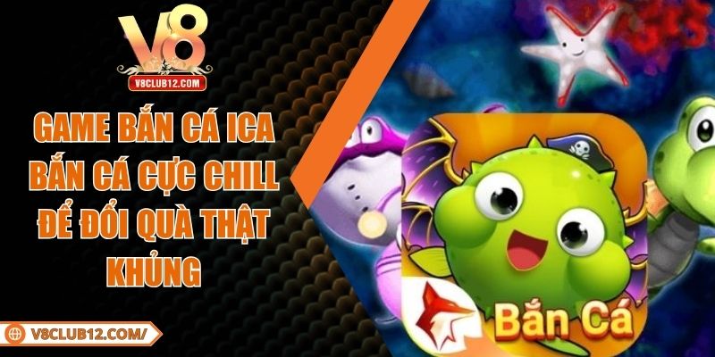 Game Bắn Cá ICA – Bắn Cá Cực Chill Để Đổi Quà Thật Khủng