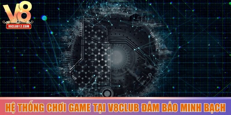 Hệ thống chơi game tại V8club đảm bảo minh bạch