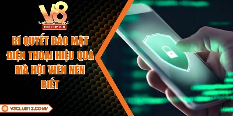 Những biện pháp nâng cao bảo mật điện thoại cho người dùng hiệu quả
