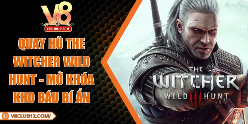 Quay Hũ The Witcher Wild Hunt - Mở Khóa Kho Báu Bí Ẩn