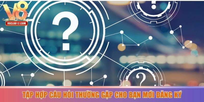 Tập hợp câu hỏi thường gặp cho bạn mới đăng ký
