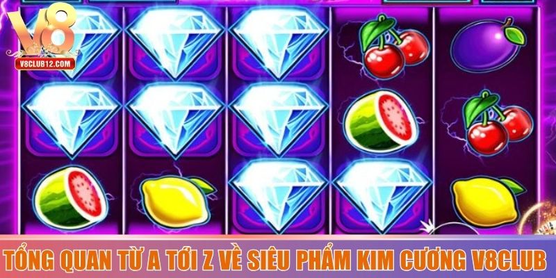 Tổng quan từ a tới z về siêu phẩm kim cương V8club