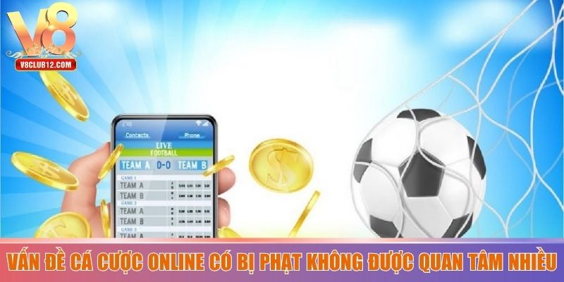 Vấn đề cá cược online có bị phạt không được quan tâm nhiều